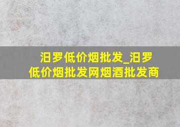 汨罗低价烟批发_汨罗(低价烟批发网)烟酒批发商