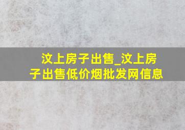 汶上房子出售_汶上房子出售(低价烟批发网)信息