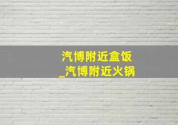 汽博附近盒饭_汽博附近火锅