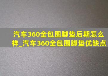 汽车360全包围脚垫后期怎么样_汽车360全包围脚垫优缺点