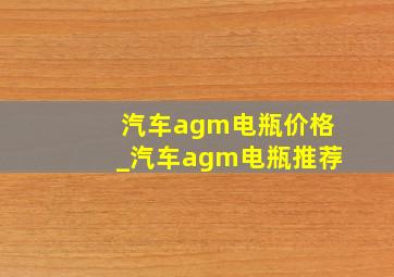 汽车agm电瓶价格_汽车agm电瓶推荐