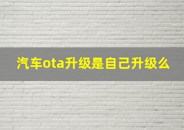 汽车ota升级是自己升级么