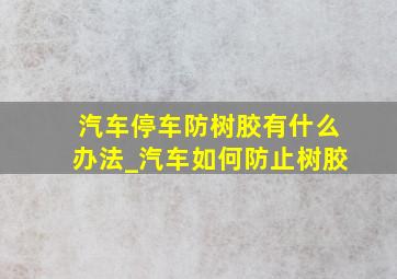 汽车停车防树胶有什么办法_汽车如何防止树胶