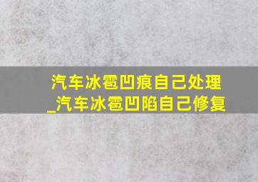 汽车冰雹凹痕自己处理_汽车冰雹凹陷自己修复