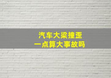 汽车大梁撞歪一点算大事故吗