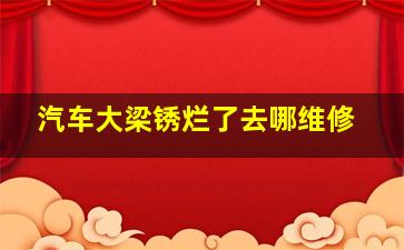 汽车大梁锈烂了去哪维修