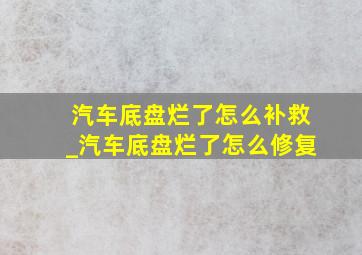 汽车底盘烂了怎么补救_汽车底盘烂了怎么修复