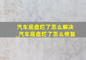 汽车底盘烂了怎么解决_汽车底盘烂了怎么修复