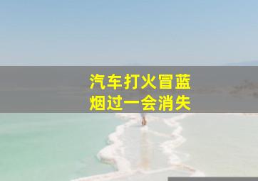 汽车打火冒蓝烟过一会消失