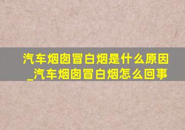 汽车烟囱冒白烟是什么原因_汽车烟囱冒白烟怎么回事