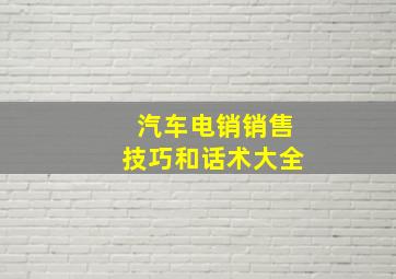 汽车电销销售技巧和话术大全