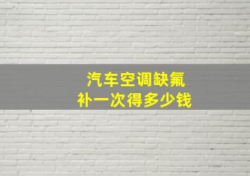 汽车空调缺氟补一次得多少钱