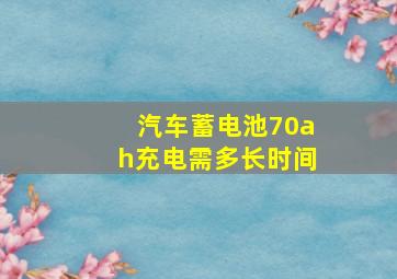 汽车蓄电池70ah充电需多长时间