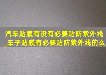 汽车贴膜有没有必要贴防紫外线_车子贴膜有必要贴防紫外线的么