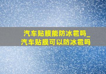 汽车贴膜能防冰雹吗_汽车贴膜可以防冰雹吗