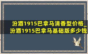 汾酒1915巴拿马清香型价格_汾酒1915巴拿马基础版多少钱