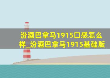 汾酒巴拿马1915口感怎么样_汾酒巴拿马1915基础版