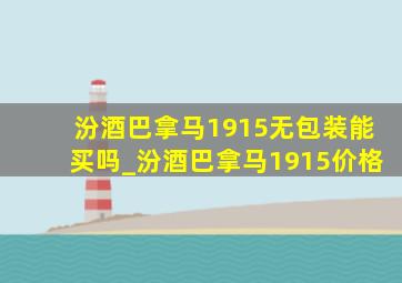 汾酒巴拿马1915无包装能买吗_汾酒巴拿马1915价格