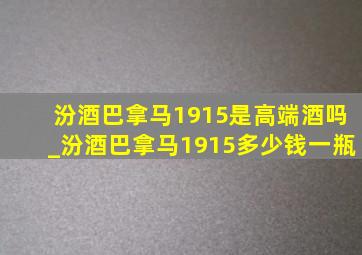 汾酒巴拿马1915是高端酒吗_汾酒巴拿马1915多少钱一瓶