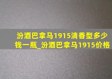 汾酒巴拿马1915清香型多少钱一瓶_汾酒巴拿马1915价格