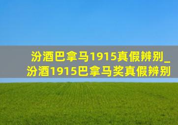 汾酒巴拿马1915真假辨别_汾酒1915巴拿马奖真假辨别