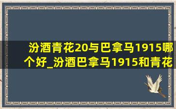 汾酒青花20与巴拿马1915哪个好_汾酒巴拿马1915和青花20哪个好喝