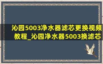 沁园5003净水器滤芯更换视频教程_沁园净水器5003换滤芯教程