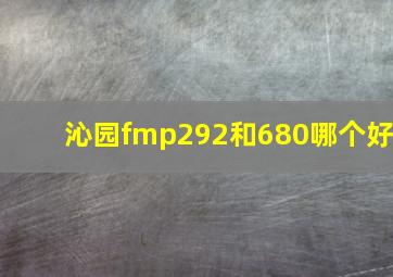 沁园fmp292和680哪个好