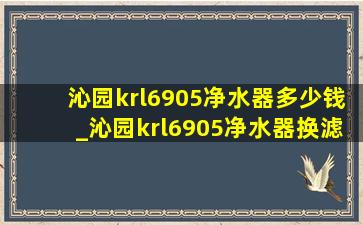 沁园krl6905净水器多少钱_沁园krl6905净水器换滤芯是通用的吗