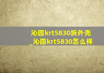 沁园krt5830拆外壳_沁园krt5830怎么样