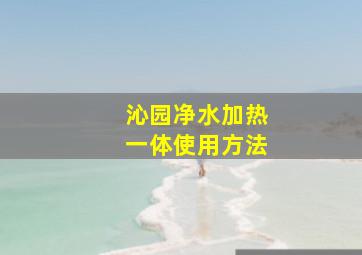 沁园净水加热一体使用方法