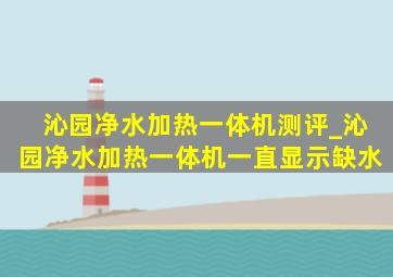 沁园净水加热一体机测评_沁园净水加热一体机一直显示缺水