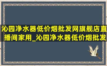 沁园净水器(低价烟批发网)旗舰店直播间家用_沁园净水器(低价烟批发网)旗舰店直播间