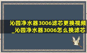 沁园净水器3006滤芯更换视频_沁园净水器3006怎么换滤芯