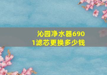 沁园净水器6901滤芯更换多少钱