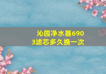 沁园净水器6903滤芯多久换一次