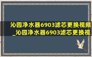 沁园净水器6903滤芯更换视频_沁园净水器6903滤芯更换视频教程