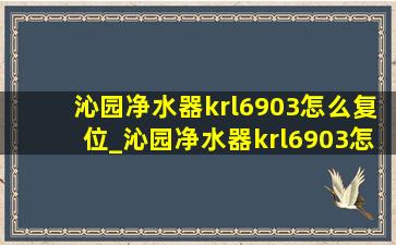 沁园净水器krl6903怎么复位_沁园净水器krl6903怎么样