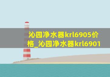 沁园净水器krl6905价格_沁园净水器krl6901