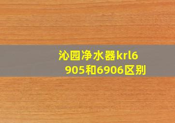 沁园净水器krl6905和6906区别