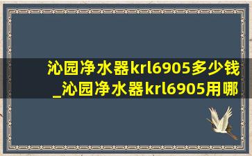 沁园净水器krl6905多少钱_沁园净水器krl6905用哪款滤芯