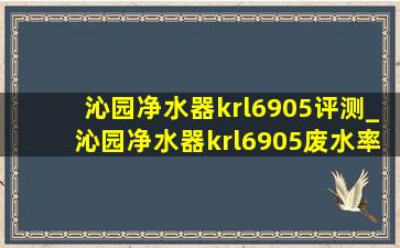 沁园净水器krl6905评测_沁园净水器krl6905废水率