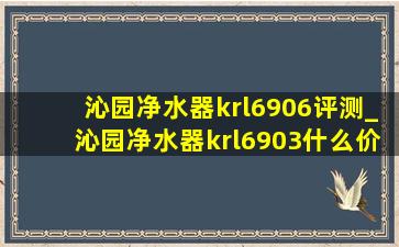 沁园净水器krl6906评测_沁园净水器krl6903什么价格