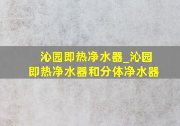 沁园即热净水器_沁园即热净水器和分体净水器