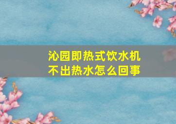 沁园即热式饮水机不出热水怎么回事