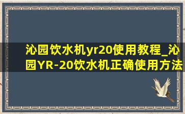 沁园饮水机yr20使用教程_沁园YR-20饮水机正确使用方法