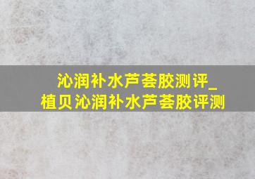 沁润补水芦荟胶测评_植贝沁润补水芦荟胶评测