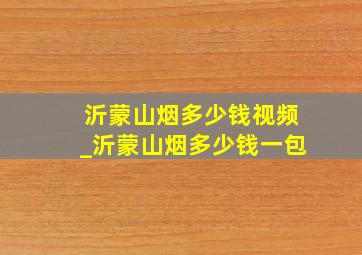 沂蒙山烟多少钱视频_沂蒙山烟多少钱一包