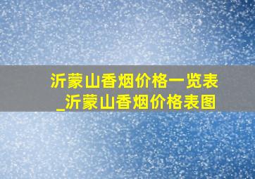 沂蒙山香烟价格一览表_沂蒙山香烟价格表图