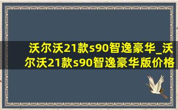 沃尔沃21款s90智逸豪华_沃尔沃21款s90智逸豪华版价格